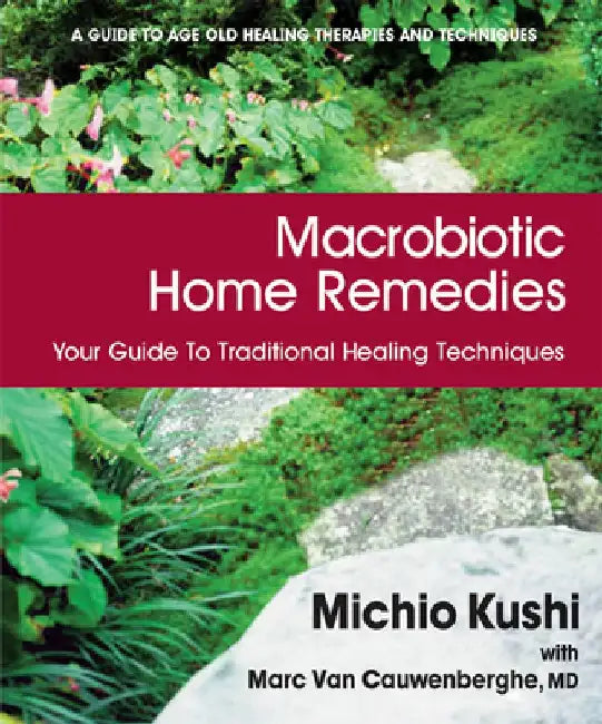 Macrobiotic Home Remedies: Your Guide to Traditional Healing Techniques by Michio Kushi