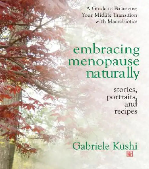 Embracing Menopause Naturally: Stories, Portraits, and Recipes by Gabriele Kushi