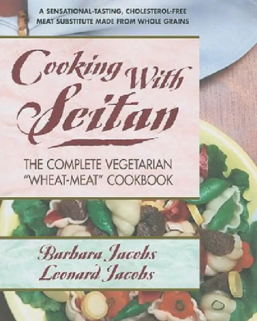Cooking with Seitan: The Complete Vegetarian "Wheat-Meat" Cookbook by Barbara Jacobs, Leonard Jacobs