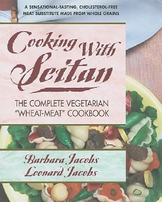 Cooking with Seitan: The Complete Vegetarian "Wheat-Meat" Cookbook by Barbara Jacobs, Leonard Jacobs