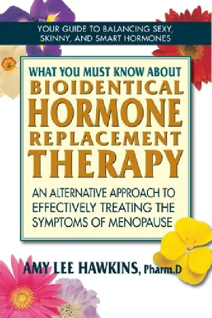 What You Must Know About Bioidentical Hormone Replacement Therapy: An Alternative Approach to Effectively Treating the Symptoms of Menopause by Amy Lee Hawkins