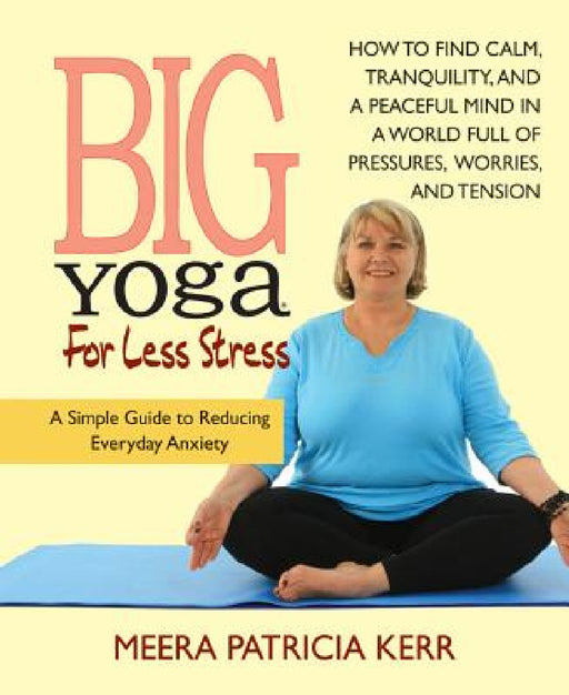 Big Yoga For Less Stress: A Simple Guide to Reducing Everyday Anxiety by Meera Patricia Kerr