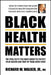 Black Health Matters: The Vital Facts You Must Know to Protect Your Health and Those of Your Loved Ones by Richard W. Jr. Walker