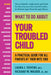 What to Do about Your Troubled Child by Laura Stevens