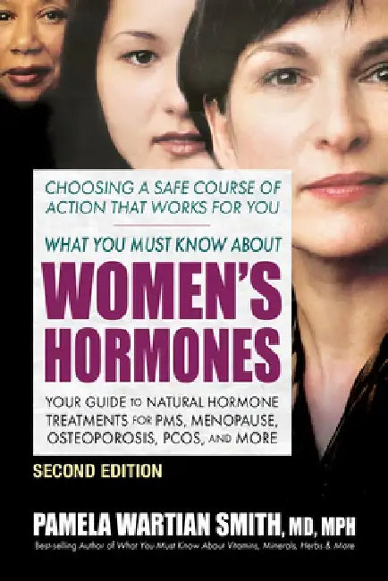 What You Must Know about Women's Hormones - Second Edition: Your Guide to Natural Hormone Treatments for Pms, Menopause, Osteoporosis, Pcos, and More by Pamela Wartian Smith