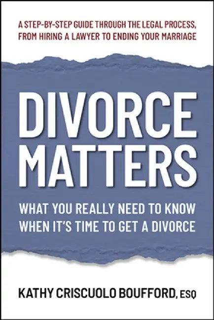 Divorce Matters: What You Really Need to Know When It's Time to Get a Divorce by Kathy Criscuolo Boufford Esq