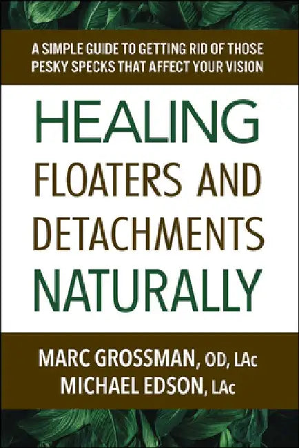 Curing Floaters and Detachments Naturally: A Simple Guide to Getting Rid of Those Pesky Specks That Affect Your Vision by Grossman