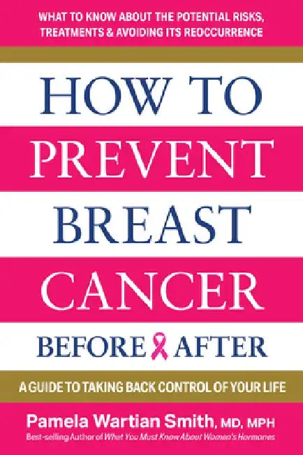 How to Prevent Breast Cancer--Before & After: A Guide to Taking Back Control of Your Life by Pamela Wartian Smith