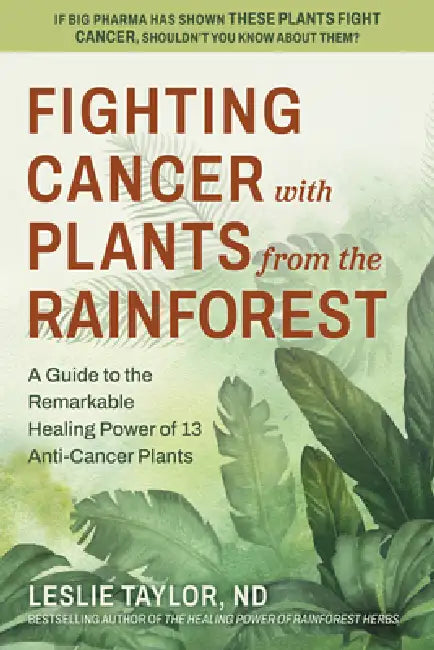 Fighting Cancer with Plants from the Rainforest: A Guide to the Remarkable Healing Power of 13 Anti-Cancer Plants by Leslie Taylor