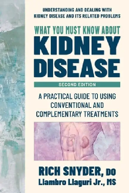 What You Must Know about Kidney Disease: A Practical Guide to Using Conventional and Complementary Treatments by Rich Snyder, Llambro Llaguri