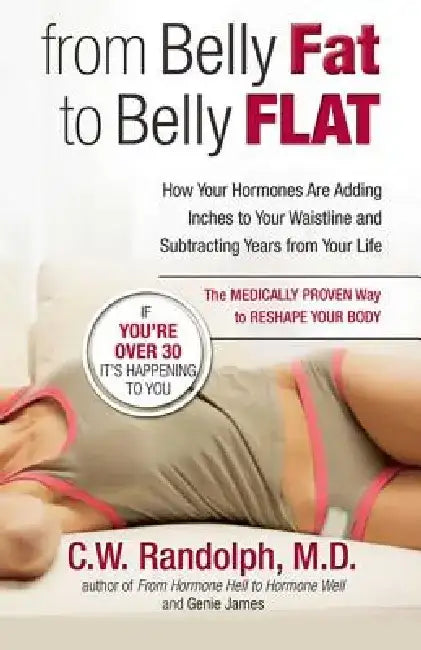 From Belly Fat to Belly Flat: How Your Hormones Are Adding Inches to Your Waist and Subtracting Years from Your Life -- The Medically Proven Way to by C. W. Randolph