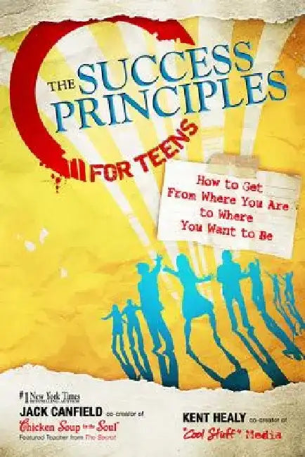 The Success Principles for Teens: How to Get from Where You Are to Where You Want to Be by Jack Canfield