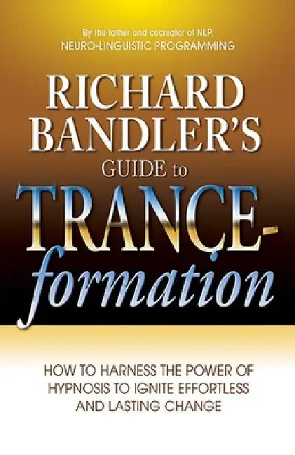 Richard Bandler's Guide to Trance-Formation: How to Harness the Power of Hypnosis to Ignite Effortless and Lasting Change by Richard Bandler