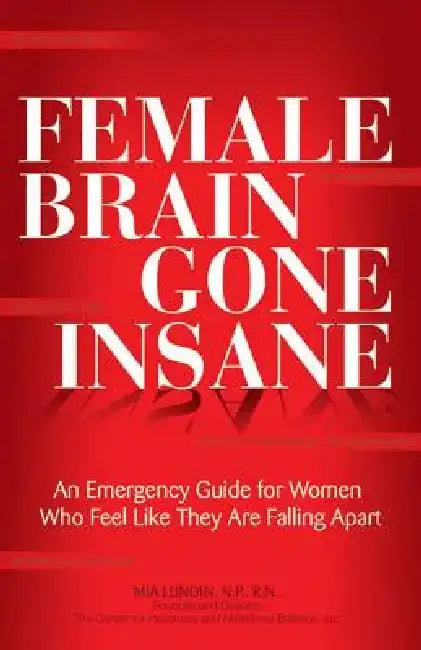 Female Brain Gone Insane: An Emergency Guide for Women Who Feel Like They Are Falling Apart by Mia Lundin