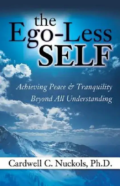 The Ego-Less Self: Achieving Peace & Tranquility Beyond All Understanding by Cardwell Nuckols