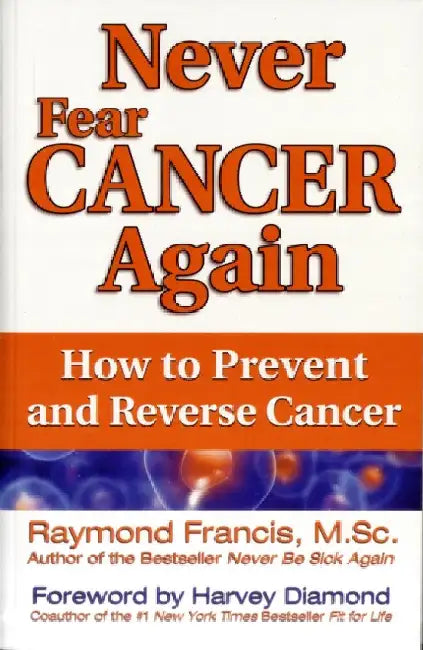 Never Fear Cancer Again: How to Prevent and Reverse Cancer by Raymond Francis M. Sc