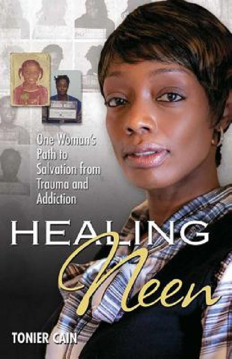 Healing Neen: One Woman's Path to Salvation from Trauma and Addiction by Tonier Cain