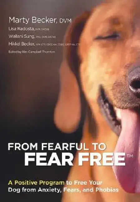 From Fearful to Fear Free: A Positive Program to Free Your Dog from Anxiety, Fears, and Phobias by Marty Becker