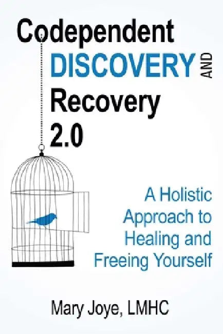 Codependent Discovery and Recovery 2.0: A Holistic Approach to Healing and Freeing Yourself by Mary Joye