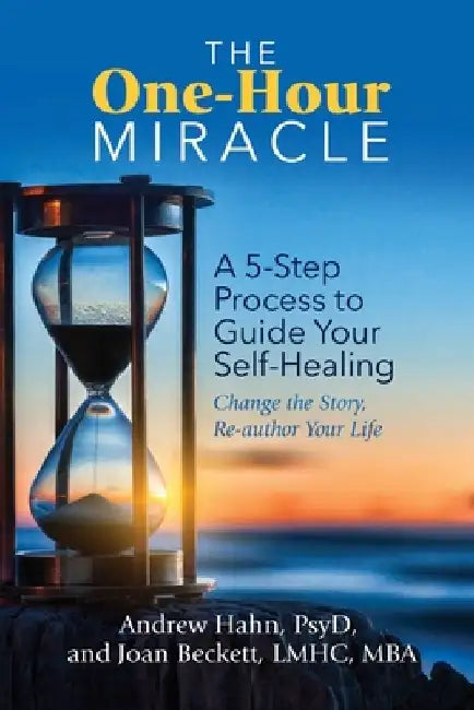 The One-Hour Miracle: A 5-Step Process to Guide Your Self-Healing: Change the Story, Re-Author Your Life by Andrew Hahn