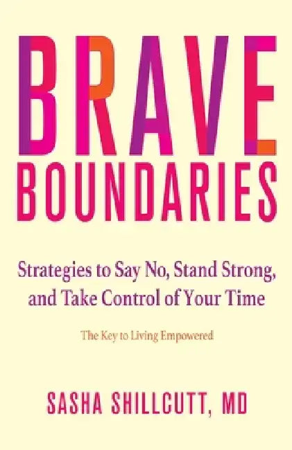 Brave Boundaries: Strategies to Say No, Stand Strong, and Take Control of Your Time: The Key to Living Empowered by Sasha K. Shillcutt