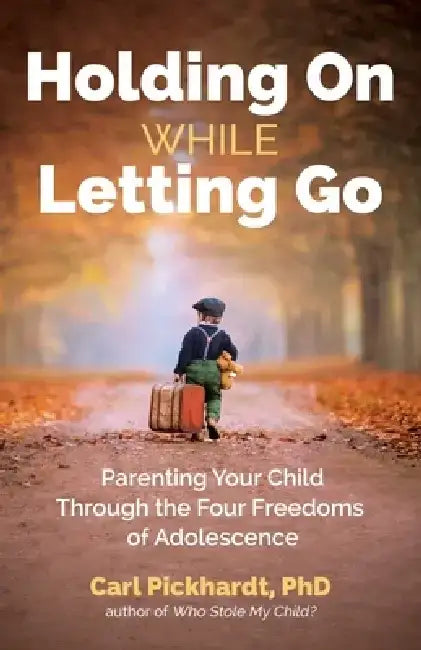 Holding on While Letting Go: Parenting Your Child Through the Four Freedoms of Adolescence by Carl Pickhardt
