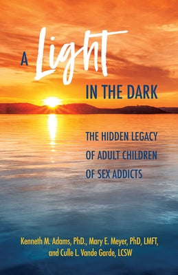 A Light in the Dark: The Hidden Legacy of Adult Children of Sex Addicts by Kenneth M. Adams