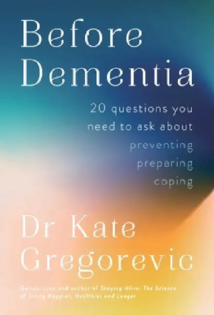 Before Dementia: 20 Questions You Need to Ask Preventing, Preparing, Coping by Kate Gregorevic