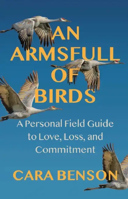An Armsfull of Birds: A Personal Field Guide to Love, Loss, and Commitment by Cara Benson