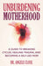 Unburdening Motherhood: A Guide to Breaking Cycles, Healing Trauma, and Becoming a Self-Led Mom by Angele Close
