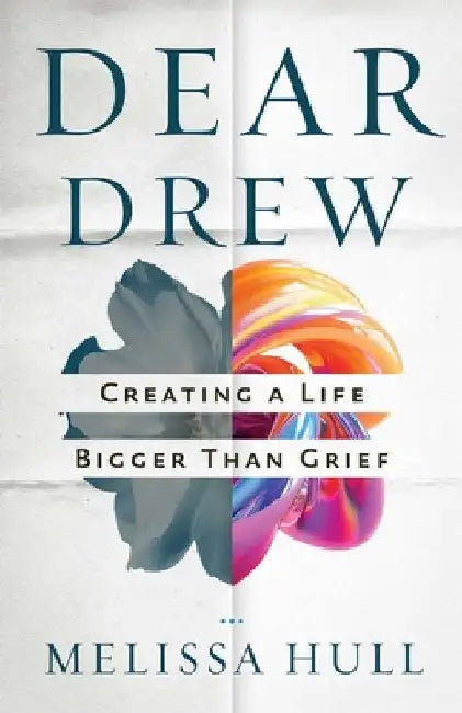 Dear Drew: Creating a Life Bigger Than Grief by Melissa Hull