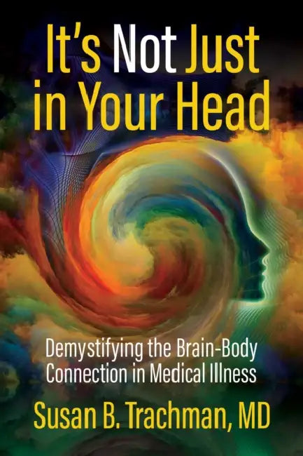 It's Not Just in Your Head: Demystifying the Brain-Body Connection in Medical Illness by Susan B. Trachman MD