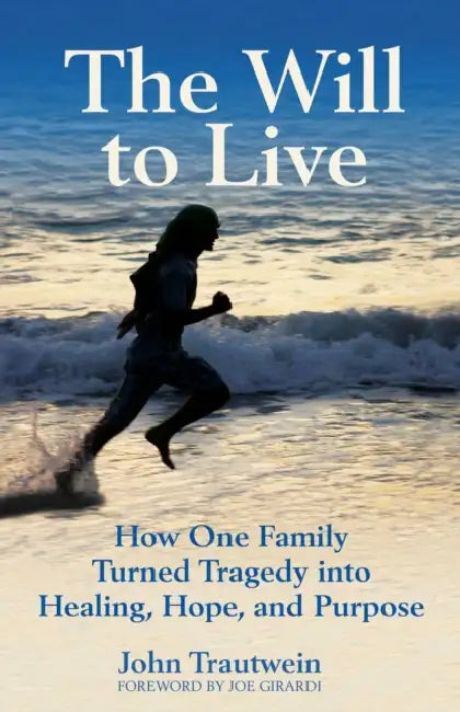 The Will to Live: How One Family Turned Tragedy Into Healing, Hope, and Purpose by John Trautwein