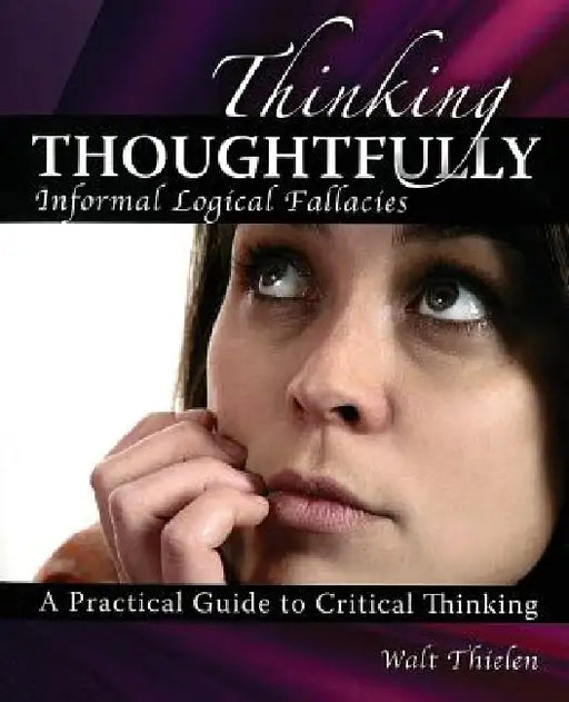 Thinking Thoughtfully: Informal Logical Fallacies by Thielen Walt