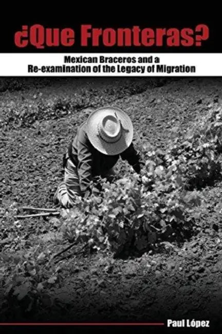 Que Fronteras?: Mexican Braceros and a Re-examination of the Legacy of Migration by Tom Cunliffe