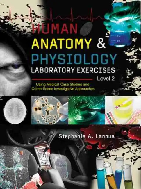 Human Anatomy & Physiology Laboratory Exercises Level 2: Using Medical Case Studies and Crime-Scene Investigative Approaches by Helga (Urbana-Champaign, Urbana-Champaign, University of Illinois) Varden