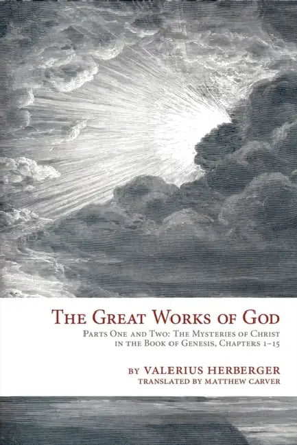 The Great Works of God: Part One and Two: The Mysteries of Christ in the Book of Genesis, Chapter 1-15 by Valerius Herberger, Matthew Carver, Valerius Herberger