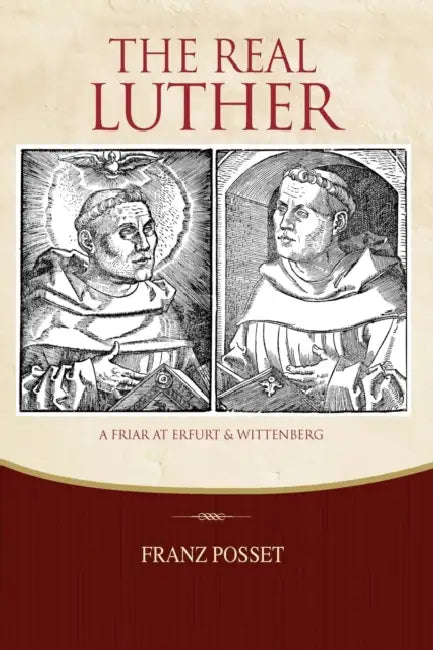 The Real Luther: A Friar at Erfurt and Wittenberg by Franz Posset