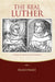 The Real Luther: A Friar at Erfurt and Wittenberg by Franz Posset
