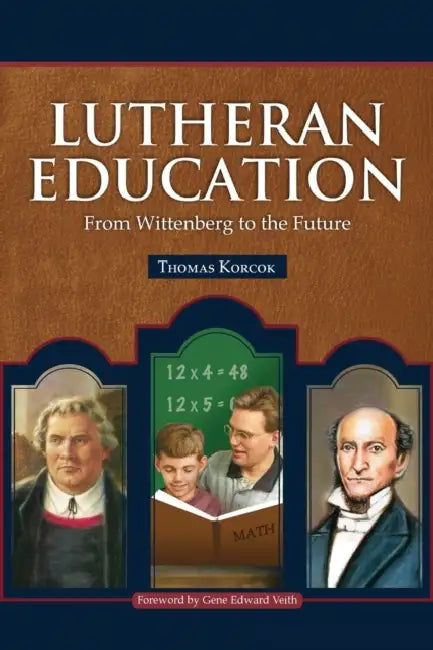 Lutheran Education: From Wittenberg to the Future by Thomas Korcok