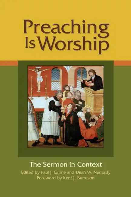 Preaching Is Worship: The Sermon in Context by Paul J. Grime, Dean W. Nadasdy