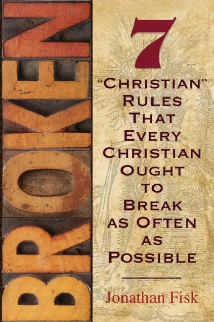Broken: 7 "Christian" Rules That Every Christian Ought to Break as Often as Possible by Jonathan M. Fisk, Paul McCain