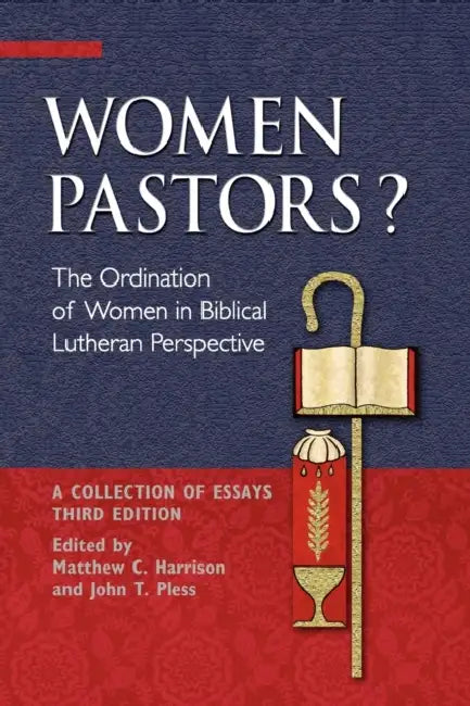 Women Pastors?: The Ordination of Women in Biblical Lutheran Perspective: A Collection of Essays by Matthew C. Harrison, John T. Pless