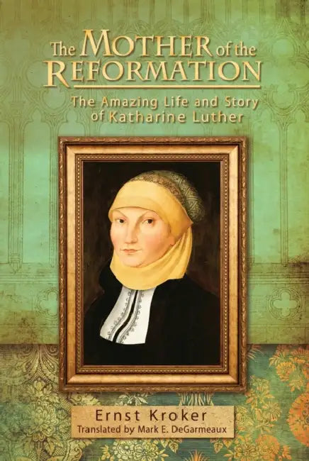 The Mother of the Reformation: The Amazing Life and Story of Katharine Luther by Ernst Kroker, Mark E. Degarmeaux