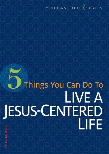 5 Things You Can Do to Live a Jesus-Centered Life by H. R. Curtis