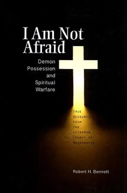 I Am Not Afraid: Demon Possession and Spiritual Warfare: True Accounts from the Lutheran Church of Madagascar by Robert H. Bennett