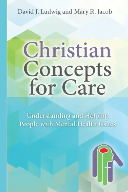 Christian Concepts for Care: Understanding and Helping People with Mental Health Issues by David J. Ludwig, Mary R. Jacob