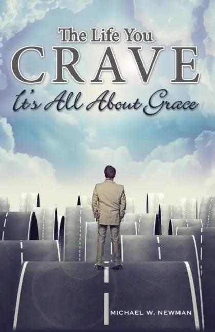 The Life You Crave: It's All About Grace by Michael W. Newman