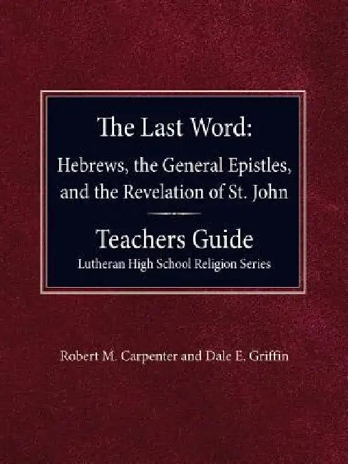 The Last Word Hebrews, General Epistles, and the Revelation of St. John Teacher's Guide Lutheran High School Religion Series by Robert M. Carpenter, Dale E. Griffin