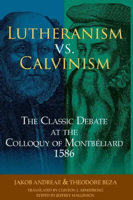 Lutheranism vs. Calvinism: The Classic Debate at the Colloquy of Montbéliard 1586 by Jakob Andreae, Thaeodore de Baeze, Clinton J. Armstrong